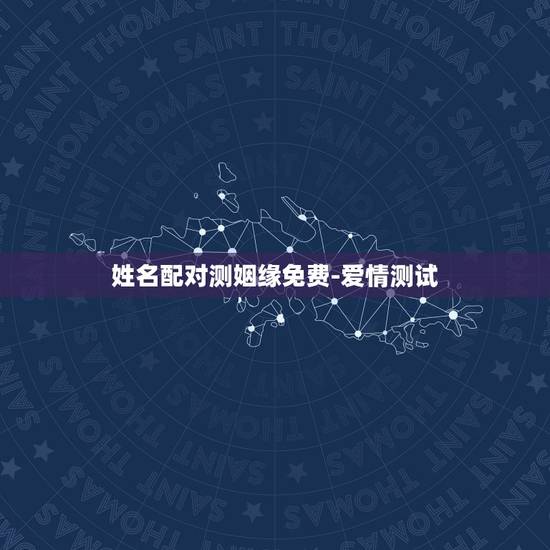 姓名配对测姻缘免费-爱情测试,免费八字合婚网,生日爱情缘分测试,姓名配 姓名配对测姻缘免费-爱情测试,免费八字合婚网,生日爱情缘分测试,姓名配