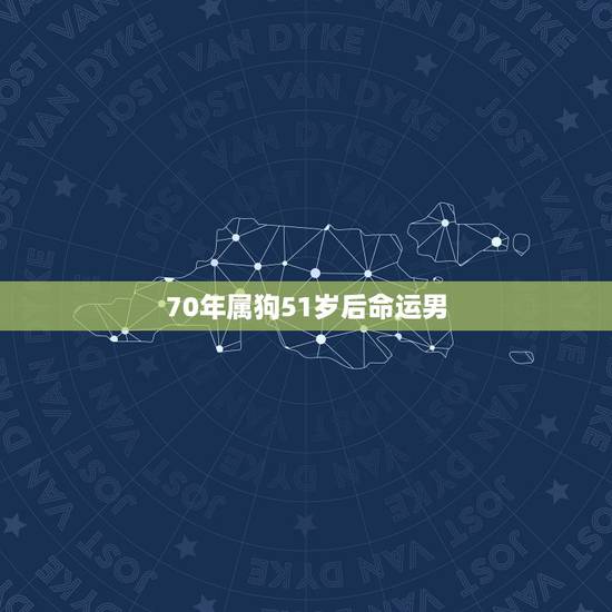 70年属狗51岁后命运男，70年狗女51岁后运势真好