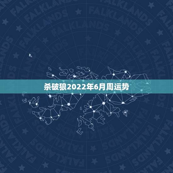 杀破狼2022年6月周运势，杀破狼 星座运势