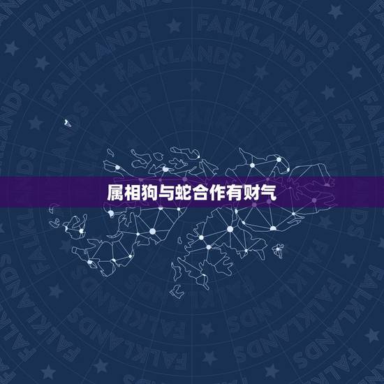 属相狗与蛇合作有财气，属蛇与属狗合作生意财气如何