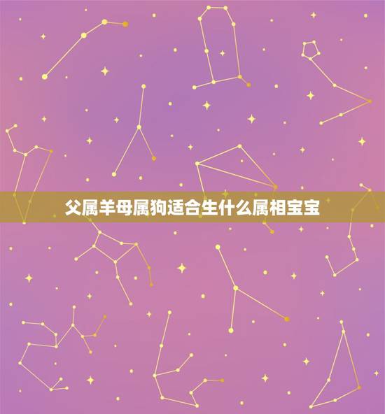 父属羊母属狗适合生什么属相宝宝，父属羊、母属狗生什么宝宝