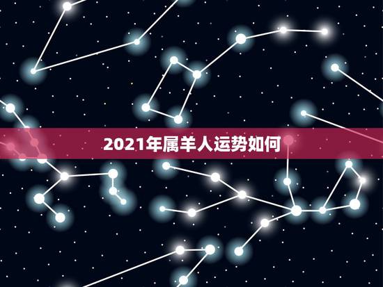 2021年属羊人运势如何，属羊2021年运势