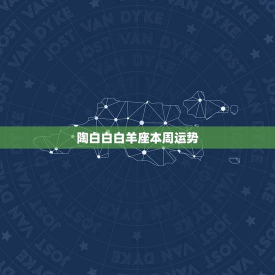 陶白白白羊座本周运势,白羊座这周的运势怎样? 陶白白白羊座本周运势,白羊座这周的运势怎样?