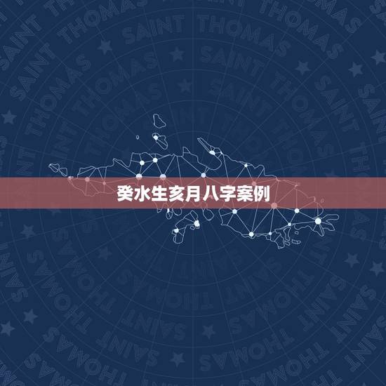 癸水生亥月八字案例,癸水日生于各月格局 癸水生亥月八字案例,癸水日生于各月格局