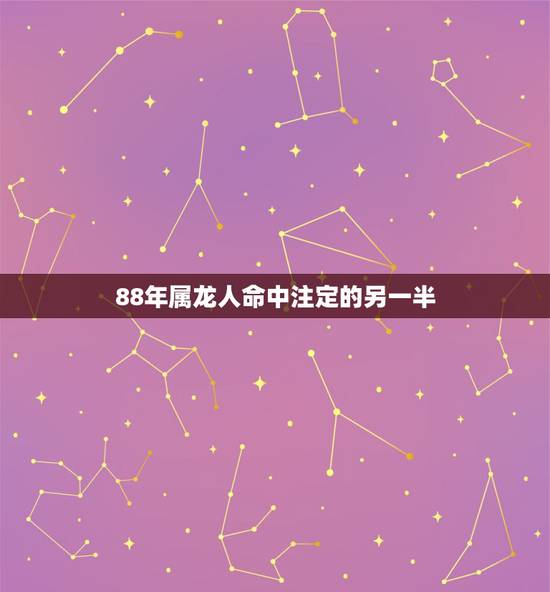 88年属龙人命中注定的另一半,属龙人命中注定的另一半 88年属龙人命中注定的另一半,属龙人命中注定的另一半