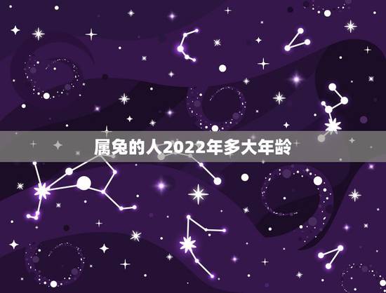 属兔的人2022年多大年龄,属蛇的人今年多大年龄了 属兔的人2022年多大年龄,属蛇的人今年多大年龄了