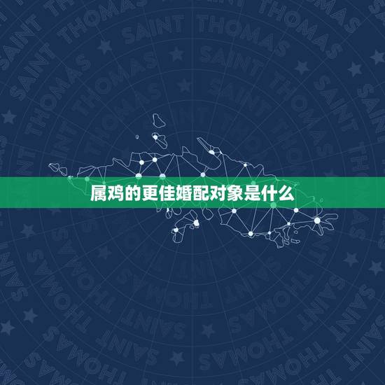 属鸡的更佳婚配对象是什么,谁是属鸡人的最旺配偶 属鸡的更佳婚配对象是什么,谁是属鸡人的最旺配偶