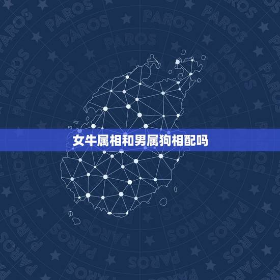女牛属相和男属狗相配吗，属牛男和属狗女相配吗