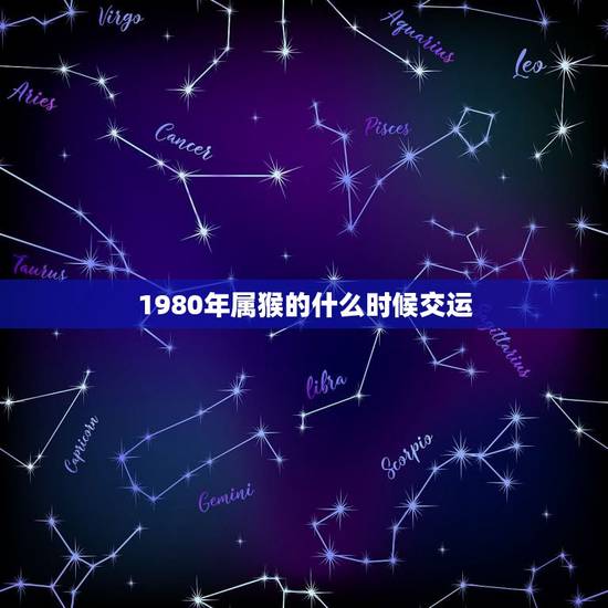 1980年属猴的什么时候交运,80年属猴,交运时忌什么属相,还注意什么 1980年属猴的什么时候交运,80年属猴,交运时忌什么属相,还注意什么