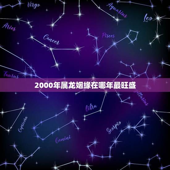 2000年属龙姻缘在哪年最旺盛,2000年龙今年结婚的禁忌 2000年属龙姻缘在哪年最旺盛,2000年龙今年结婚的禁忌