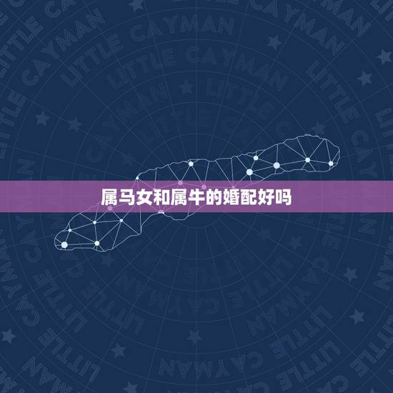 属马女和属牛的婚配好吗，属马的女的和属牛相配吗？