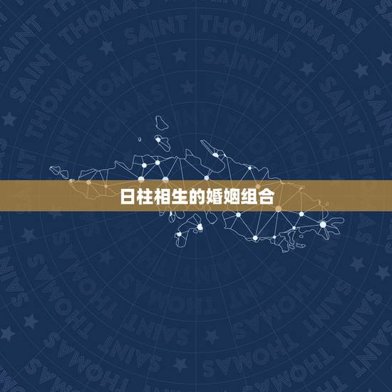 日柱相生的婚姻组合,八字日柱看哪些人婚姻难幸福 日柱相生的婚姻组合,八字日柱看哪些人婚姻难幸福
