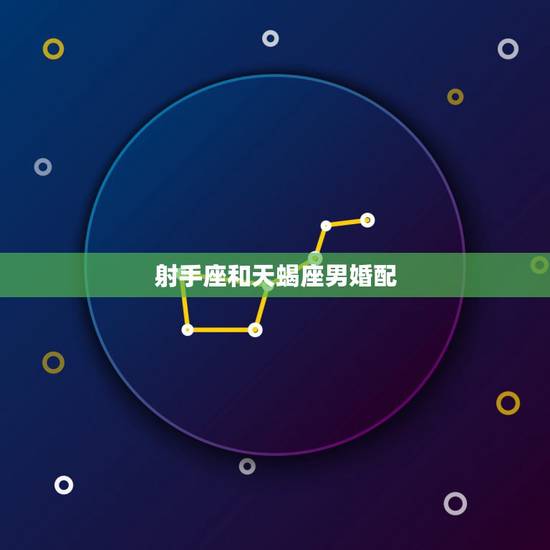 射手座和天蝎座男婚配,射手座的女生和天蝎座的男生配吗 射手座和天蝎座男婚配,射手座的女生和天蝎座的男生配吗