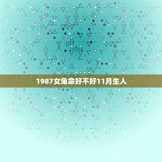 1987女兔命好不好11月生人,1987年属兔女人命好吗 1987女兔命好不好11月生人,1987年属兔女人命好吗