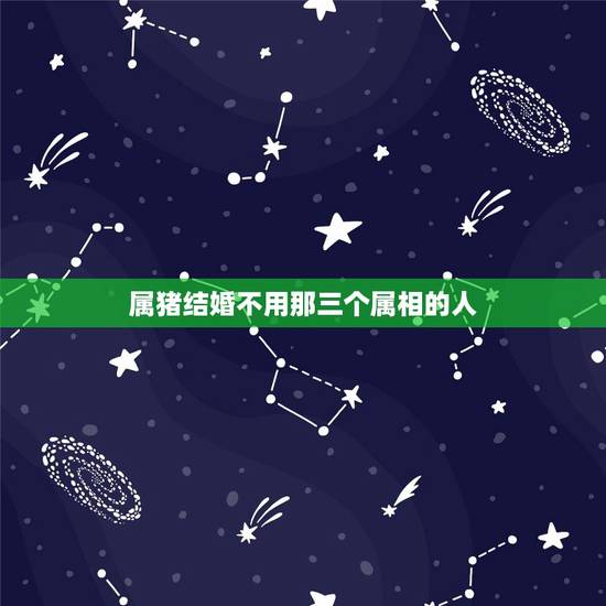 属猪结婚不用那三个属相的人，属猪结婚时不用哪3个属性？