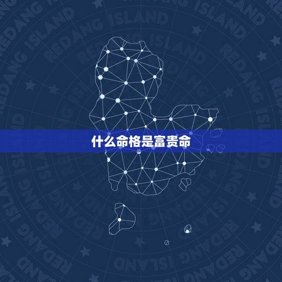 什么命格是富贵命,什么生肖是富贵命 什么命格是富贵命,什么生肖是富贵命