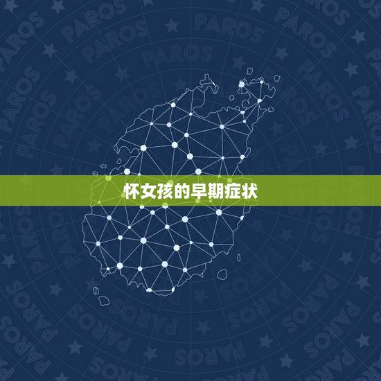 怀女孩的早期症状,怀男孩的初期症状是什么 怀女孩的早期症状,怀男孩的初期症状是什么