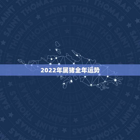 2022年属猪全年运势，2022属猪人的全年运势如何