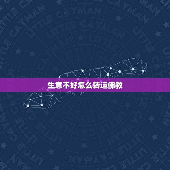 生意不好怎么转运佛教,运气不好怎么转运? 生意不好怎么转运佛教,运气不好怎么转运?