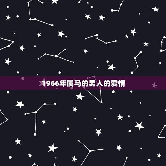 1966年属马的男人的爱情,66年属马男人在2023年出现外遇还能回头 1966年属马的男人的爱情,66年属马男人在2023年出现外遇还能回头