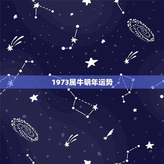 1973属牛明年运势，1973年属牛一生运程