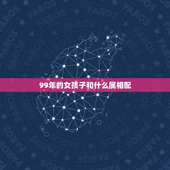 99年的女孩子和什么属相配，1999年属什么，和他相配的生肖是什么？