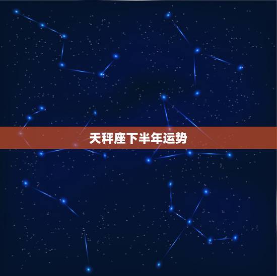 天秤座下半年运势,天秤座下半年的事业运势怎么样? 天秤座下半年运势,天秤座下半年的事业运势怎么样?
