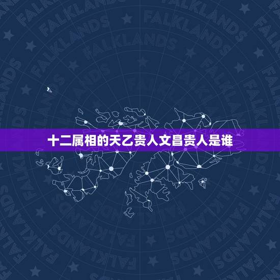 十二属相的天乙贵人文昌贵人是谁,天乙贵人两个、月德贵人一个、文昌星一个 十二属相的天乙贵人文昌贵人是谁,天乙贵人两个、月德贵人一个、文昌星一个