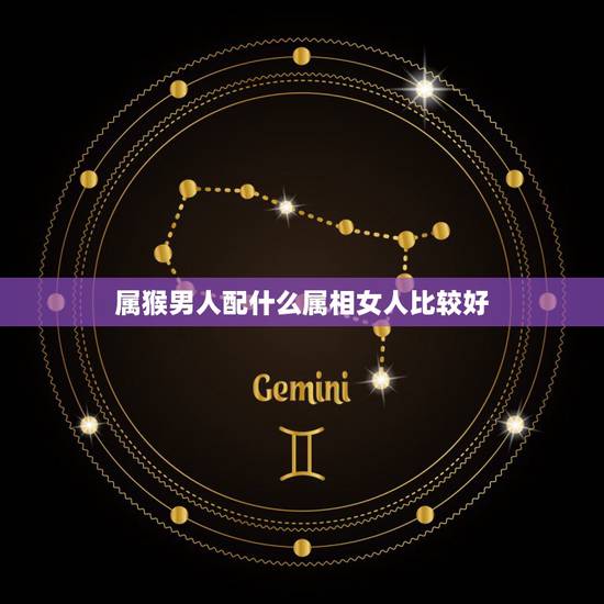 属猴男人配什么属相女人比较好，属猴的男生和什么属相的女孩最相配