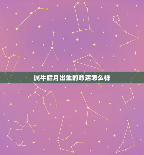 属牛腊月出生的命运怎么样，属牛的42岁腊月生日好吗？财运怎么样
