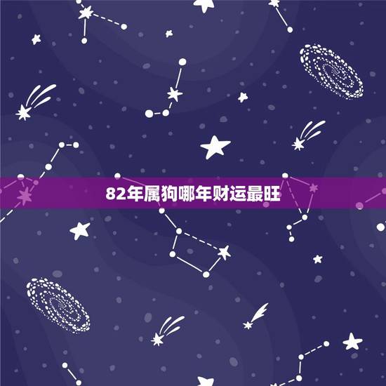 82年属狗哪年财运最旺,1982年属狗的财运方位 82年属狗哪年财运最旺,1982年属狗的财运方位