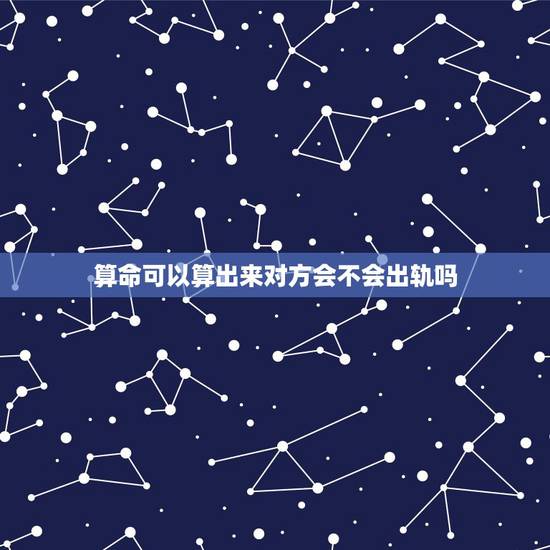算命可以算出来对方会不会出轨吗,为啥算命的可以算的出来女人出轨呢!但是 算命可以算出来对方会不会出轨吗,为啥算命的可以算的出来女人出轨呢!但是