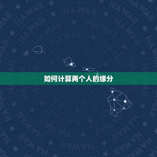 如何计算两个人的缘分,怎样算两个人之间的缘分值? 如何计算两个人的缘分,怎样算两个人之间的缘分值?