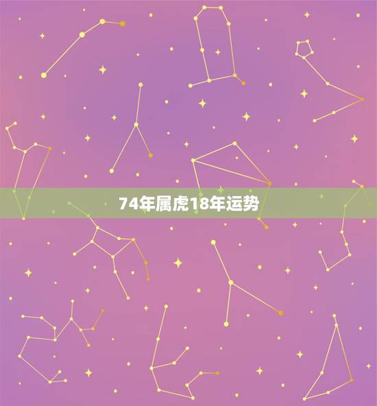 74年属虎18年运势,2018年属虎人的全年运势 74年属虎18年运势,2018年属虎人的全年运势