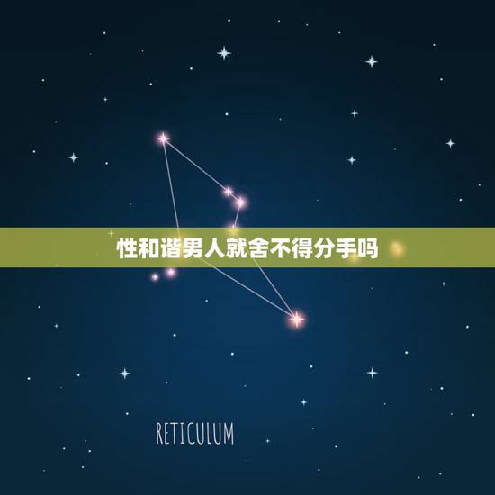 性和谐男人就舍不得分手吗,如果男人遇到一个性生活很和谐的女人,是不是两 性和谐男人就舍不得分手吗,如果男人遇到一个性生活很和谐的女人,是不是两