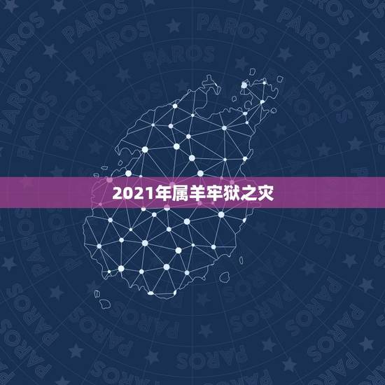 2021年属羊牢狱之灾,属羊的2021年犯太岁吗怎么化解 2021年属羊牢狱之灾,属羊的2021年犯太岁吗怎么化解
