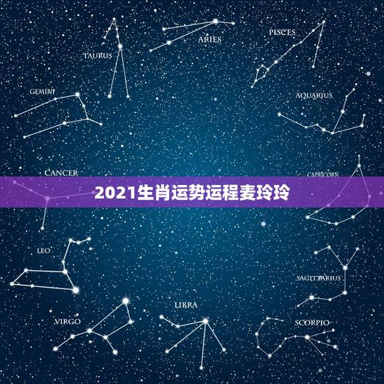 2021生肖运势运程麦玲玲,麦玲玲属龙人2021年运势运程? 2021生肖运势运程麦玲玲,麦玲玲属龙人2021年运势运程?