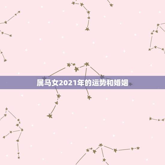 属马女2021年的运势和婚姻，2021年属马婚姻上的麻烦