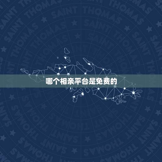 哪个相亲平台是免费的，什么相亲网站或者软件是免费的，不收费的