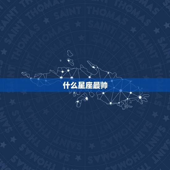 什么星座最帅，12星座长相排名，谁最帅
