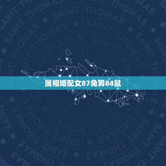 属相婚配女87兔男84鼠,1984年属鼠女和1987年属兔男配吗 属相婚配女87兔男84鼠,1984年属鼠女和1987年属兔男配吗