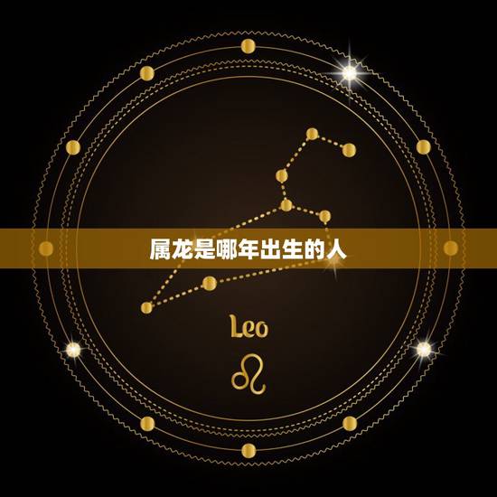 属龙是哪年出生的人，十二生肖属龙的是哪一年
