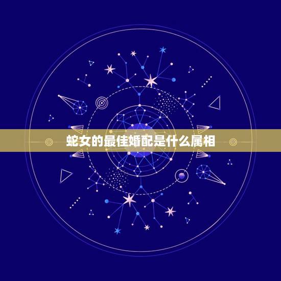 蛇女的最佳婚配是什么属相,属蛇的最佳婚配是什么?属鼠的配吗 蛇女的最佳婚配是什么属相,属蛇的最佳婚配是什么?属鼠的配吗