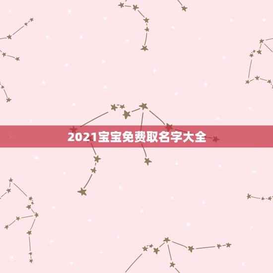 2021宝宝免费取名字大全，2021年男孩取名字寓意好的字