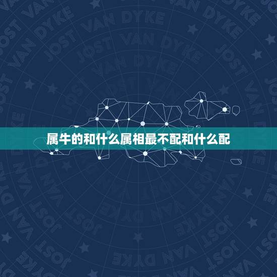 属牛的和什么属相最不配和什么配，属牛的，属相和哪个属相最配？
