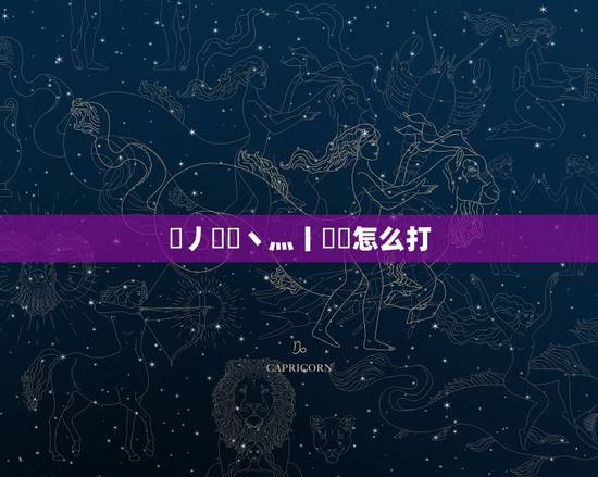 乄丿乂亅丶灬丨罒乀怎么打， 丨乀 ？ 乄等符号是怎么打出来的呀，不是