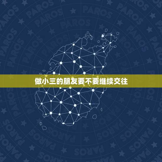 做小三的朋友要不要继续交往，要不要和当过小三的女友继续交往……