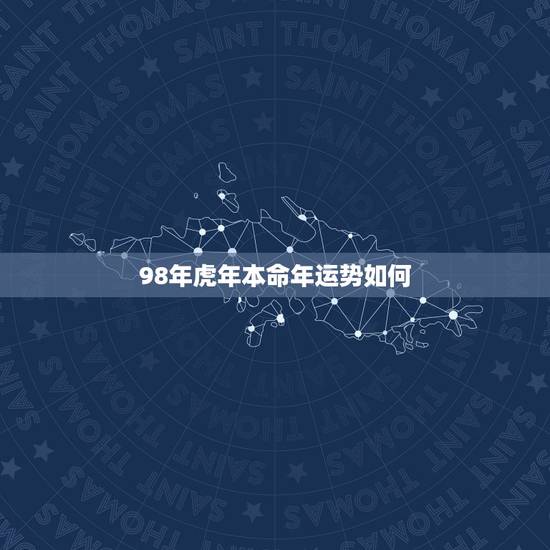 98年虎年本命年运势如何 98年属虎人一生贵人