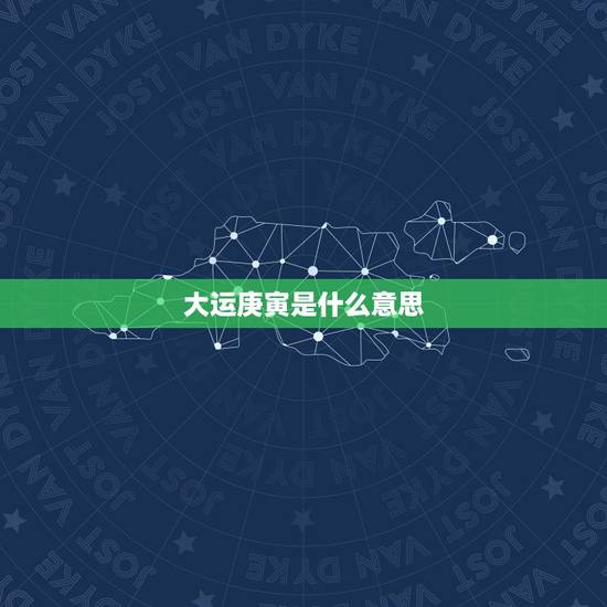 大运庚寅是什么意思,庚寅大运详解 大运庚寅是什么意思,庚寅大运详解