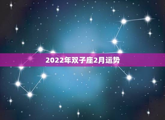 2022年双子座2月运势,双子座2021年每月运势 2022年双子座2月运势,双子座2021年每月运势